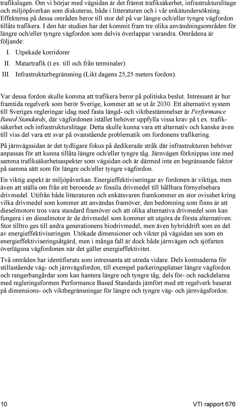 I den här studien har det kommit fram tre olika användningsområden för längre och/eller tyngre vägfordon som delvis överlappar varandra. Områdena är följande: I. Utpekade korridorer II.