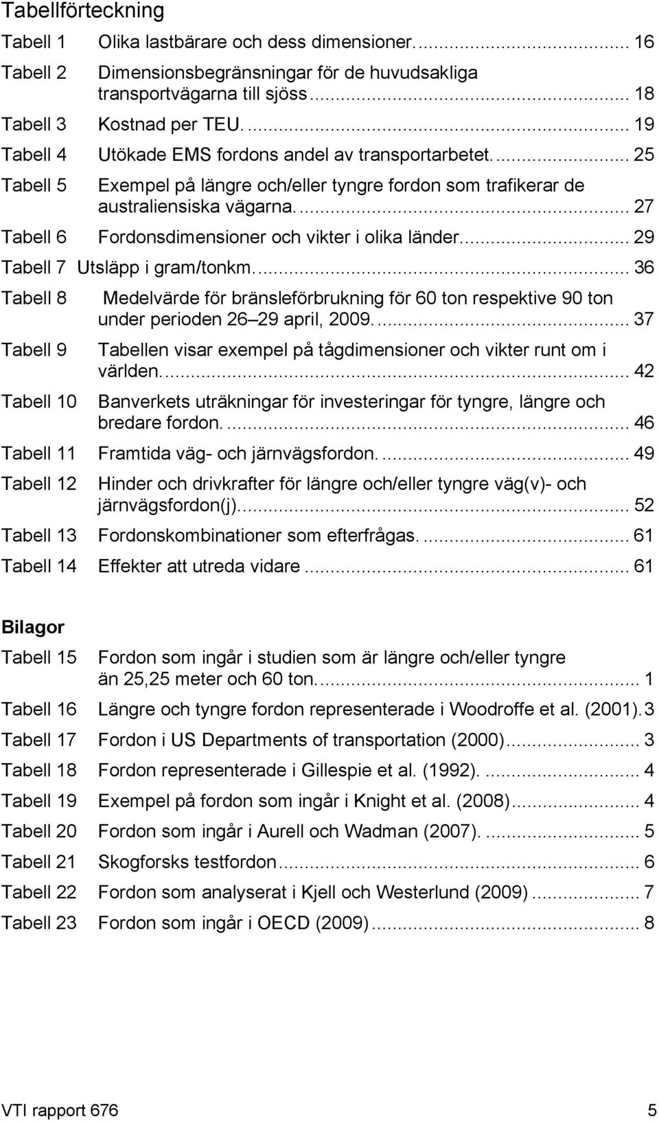 .. 27 Tabell 6 Fordonsdimensioner och vikter i olika länder... 29 Tabell 7 Utsläpp i gram/tonkm.