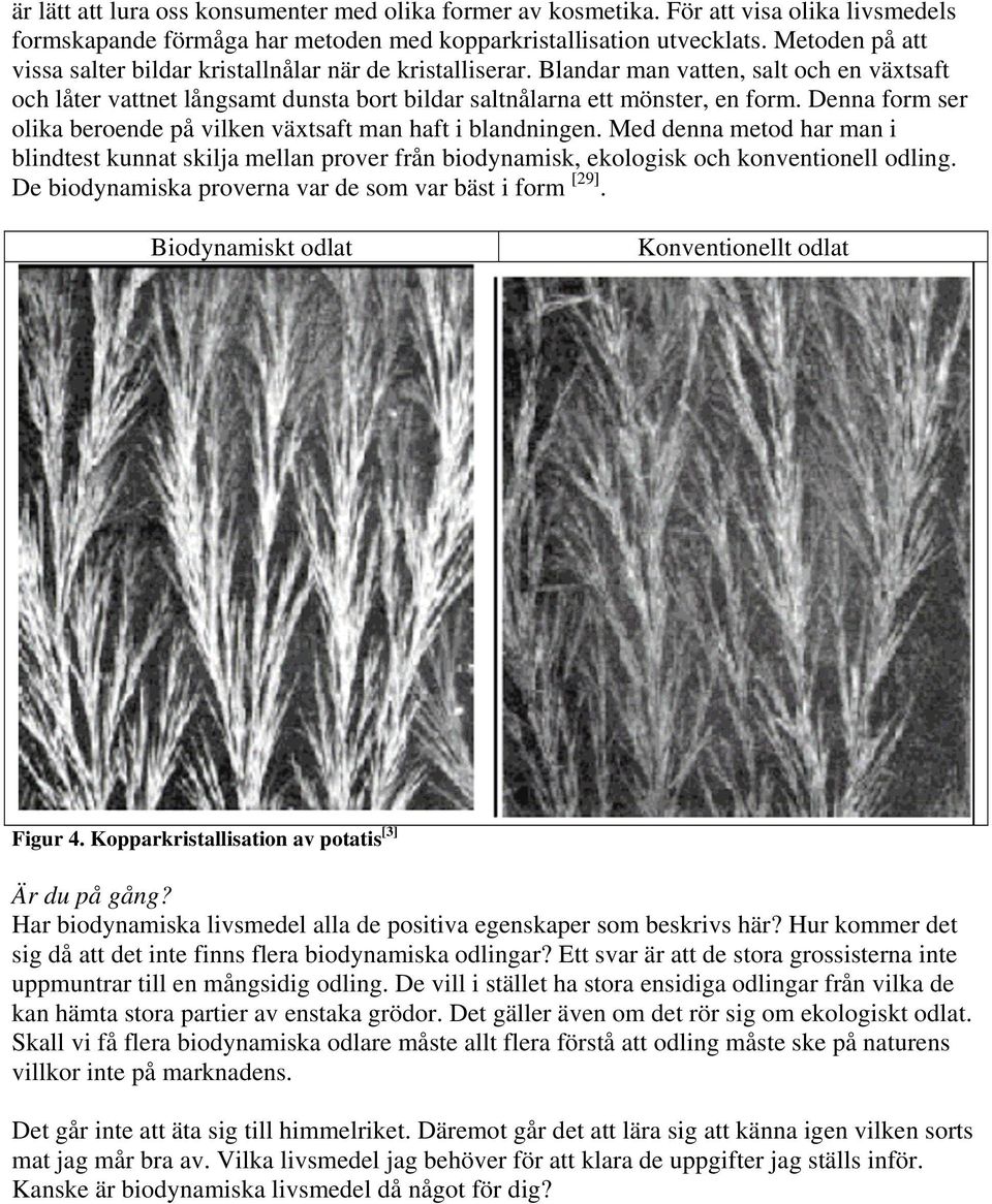 Denna form ser olika beroende på vilken växtsaft man haft i blandningen. Med denna metod har man i blindtest kunnat skilja mellan prover från biodynamisk, ekologisk och konventionell odling.