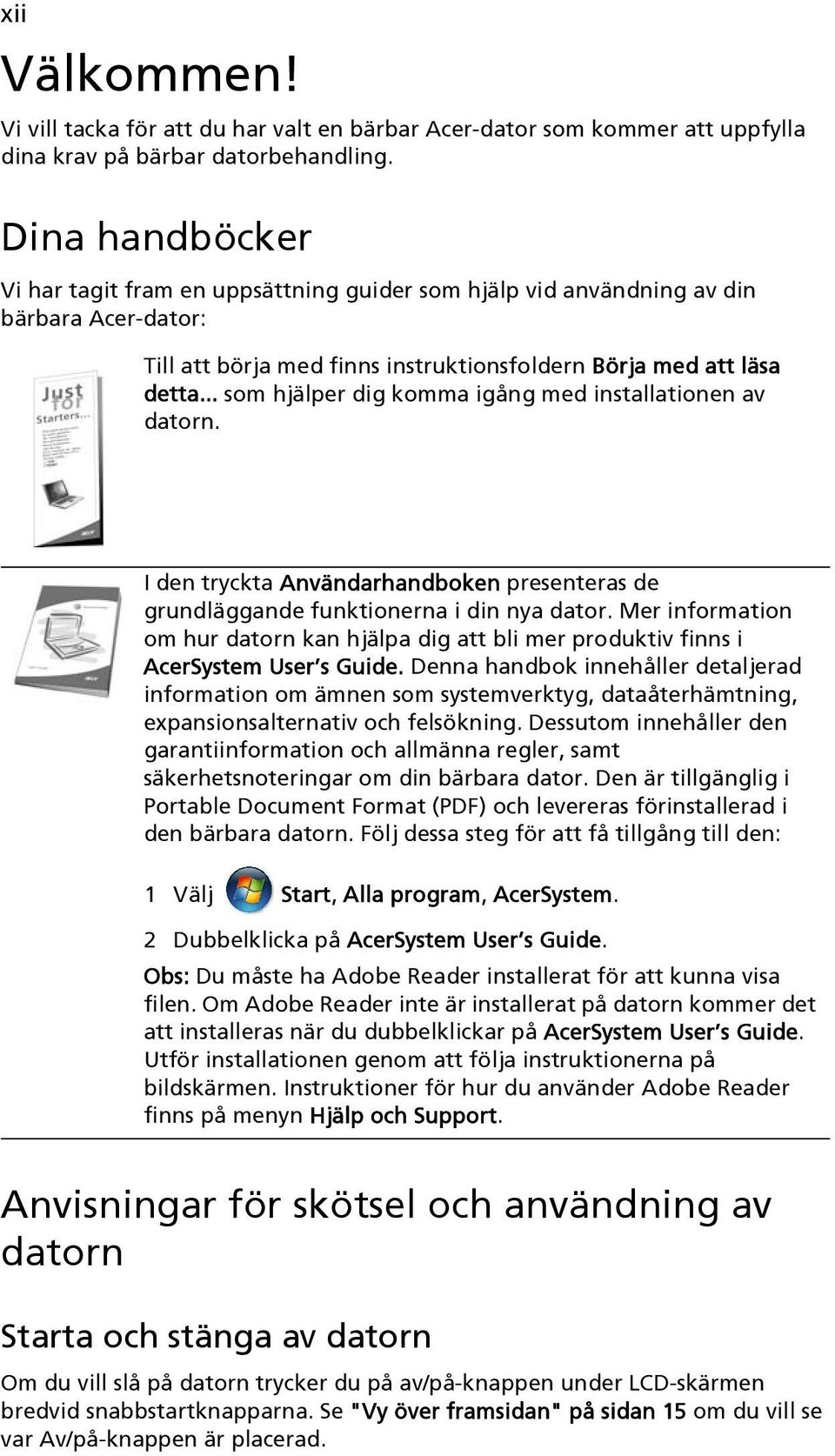 .. som hjälper dig komma igång med installationen av datorn. I den tryckta Användarhandboken presenteras de grundläggande funktionerna i din nya dator.