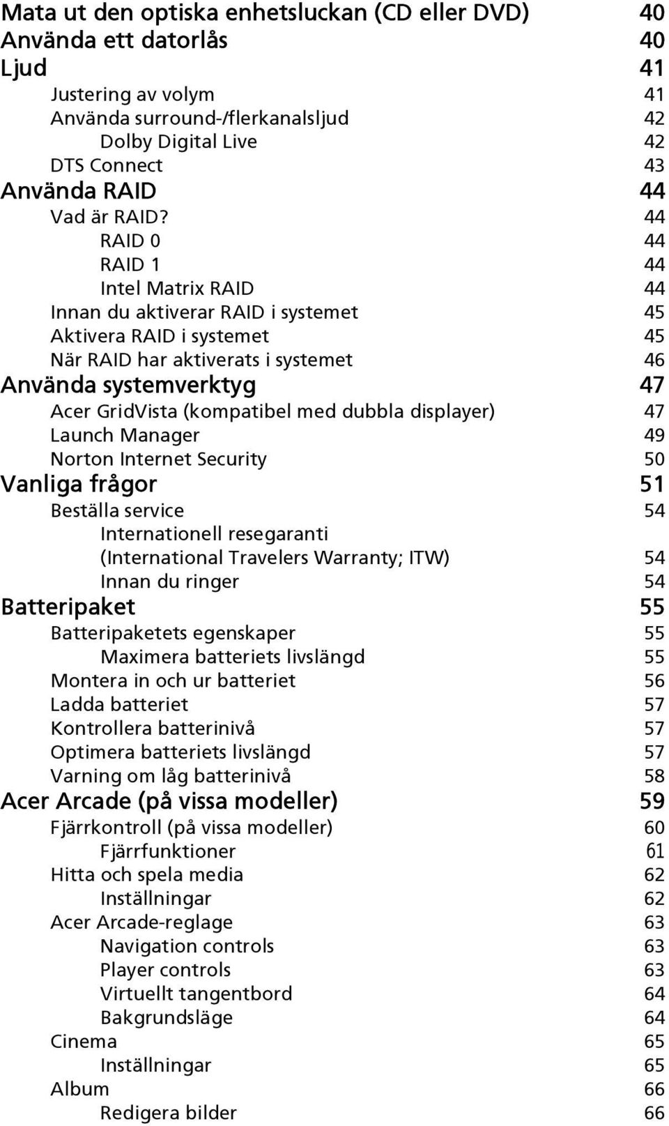 44 RAID 0 44 RAID 1 44 Intel Matrix RAID 44 Innan du aktiverar RAID i systemet 45 Aktivera RAID i systemet 45 När RAID har aktiverats i systemet 46 Använda systemverktyg 47 Acer GridVista (kompatibel