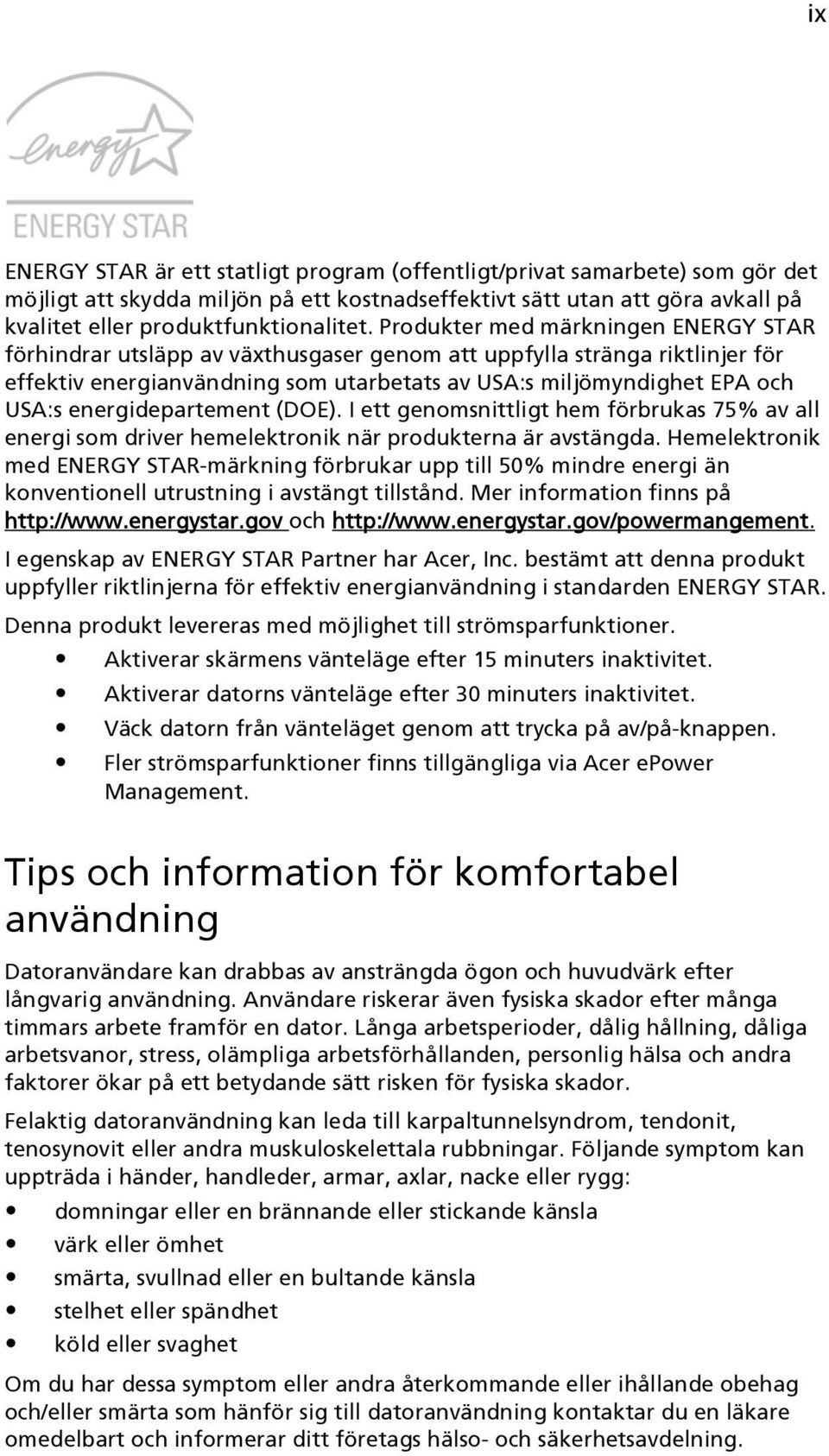 energidepartement (DOE). I ett genomsnittligt hem förbrukas 75% av all energi som driver hemelektronik när produkterna är avstängda.