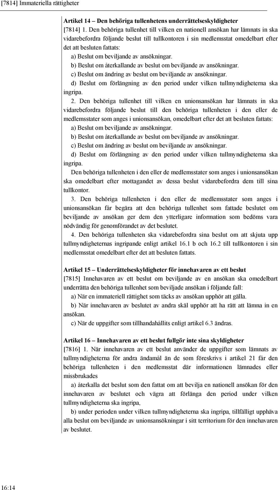 beviljande av ansökningar. b) Beslut om återkallande av beslut om beviljande av ansökningar. c) Beslut om ändring av beslut om beviljande av ansökningar.