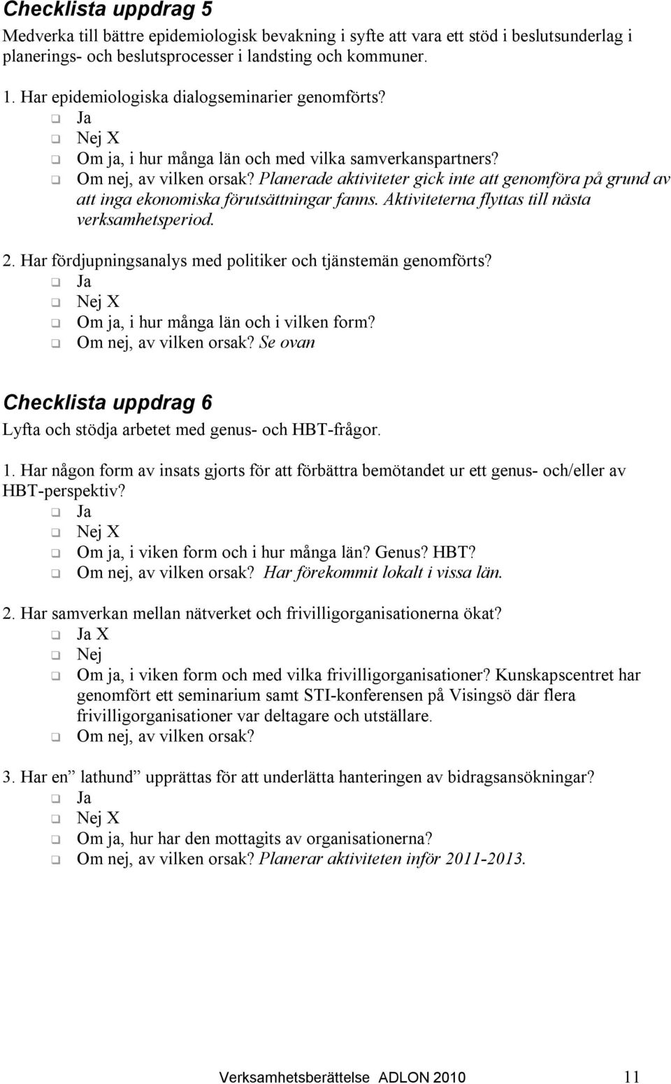 Planerade aktiviteter gick inte att genomföra på grund av att inga ekonomiska förutsättningar fanns. Aktiviteterna flyttas till nästa verksamhetsperiod. 2.