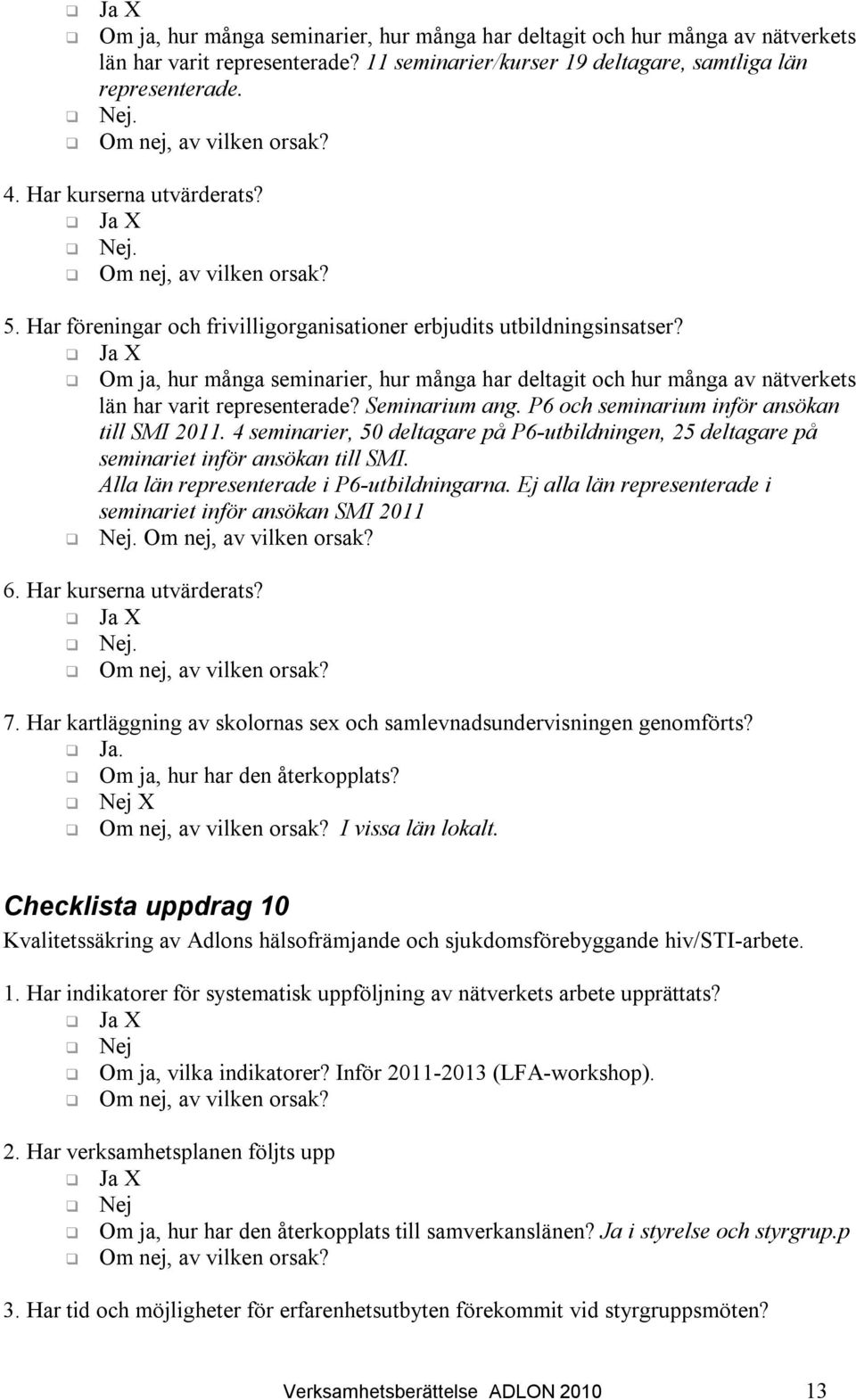 Om ja, hur många seminarier, hur många har deltagit och hur många av nätverkets län har varit representerade? Seminarium ang. P6 och seminarium inför ansökan till SMI 2011.