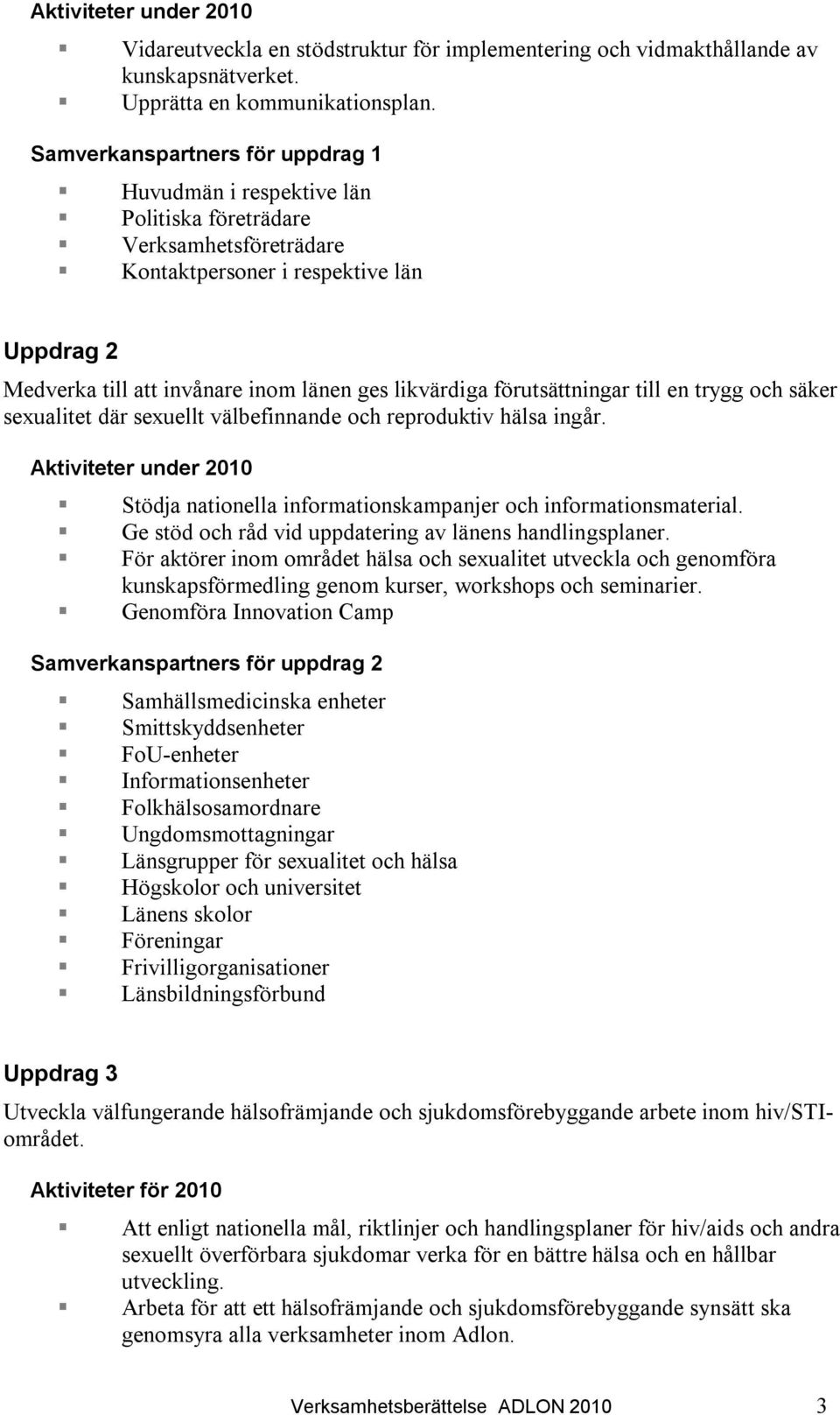 förutsättningar till en trygg och säker sexualitet där sexuellt välbefinnande och reproduktiv hälsa ingår. Aktiviteter under 2010 Stödja nationella informationskampanjer och informationsmaterial.