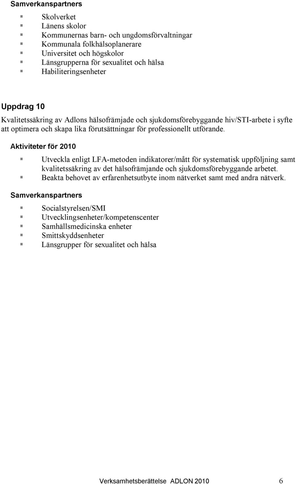 Aktiviteter för 2010 Utveckla enligt LFA-metoden indikatorer/mått för systematisk uppföljning samt kvalitetssäkring av det hälsofrämjande och sjukdomsförebyggande arbetet.