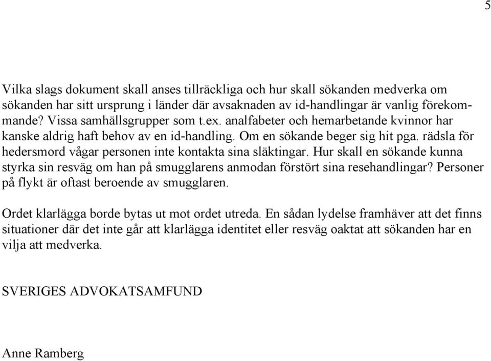 rädsla för hedersmord vågar personen inte kontakta sina släktingar. Hur skall en sökande kunna styrka sin resväg om han på smugglarens anmodan förstört sina resehandlingar?