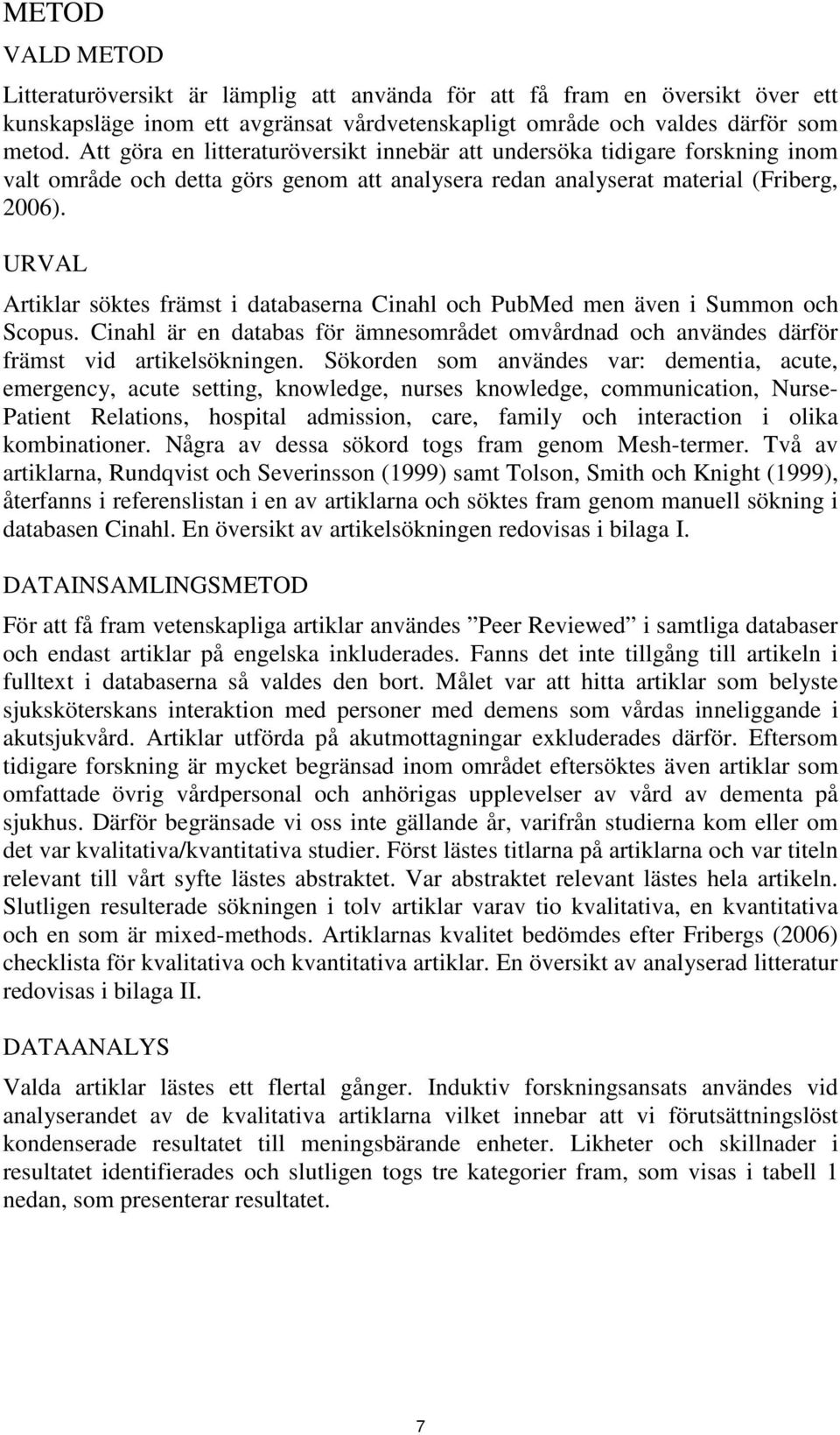 URVAL Artiklar söktes främst i databaserna Cinahl och PubMed men även i Summon och Scopus. Cinahl är en databas för ämnesområdet omvårdnad och användes därför främst vid artikelsökningen.