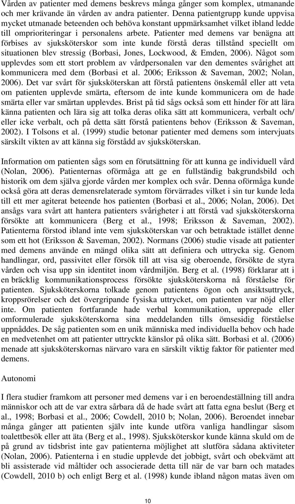 Patienter med demens var benägna att förbises av sjuksköterskor som inte kunde förstå deras tillstånd speciellt om situationen blev stressig (Borbasi, Jones, Lockwood, & Emden, 2006).