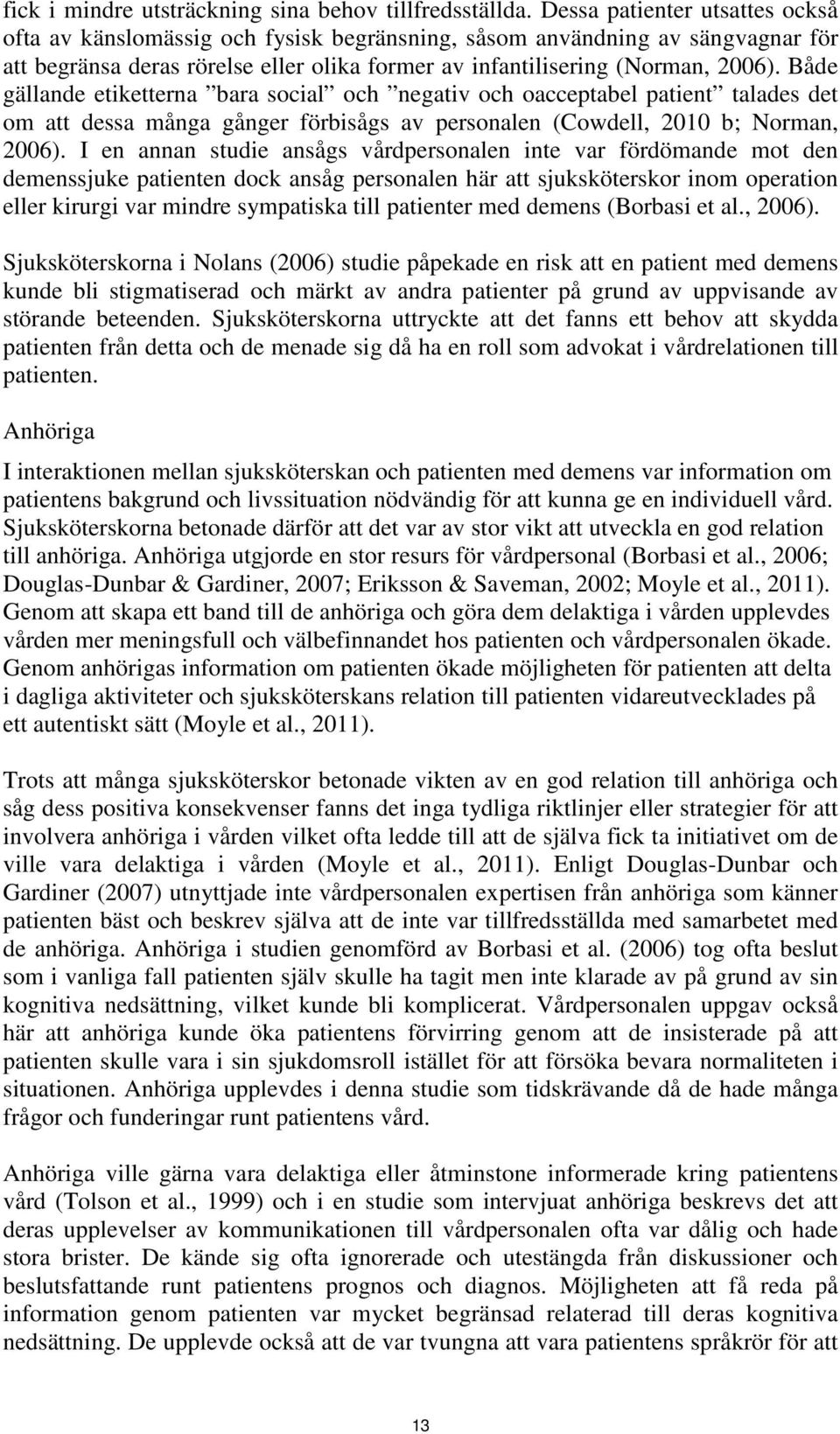 Både gällande etiketterna bara social och negativ och oacceptabel patient talades det om att dessa många gånger förbisågs av personalen (Cowdell, 2010 b; Norman, 2006).