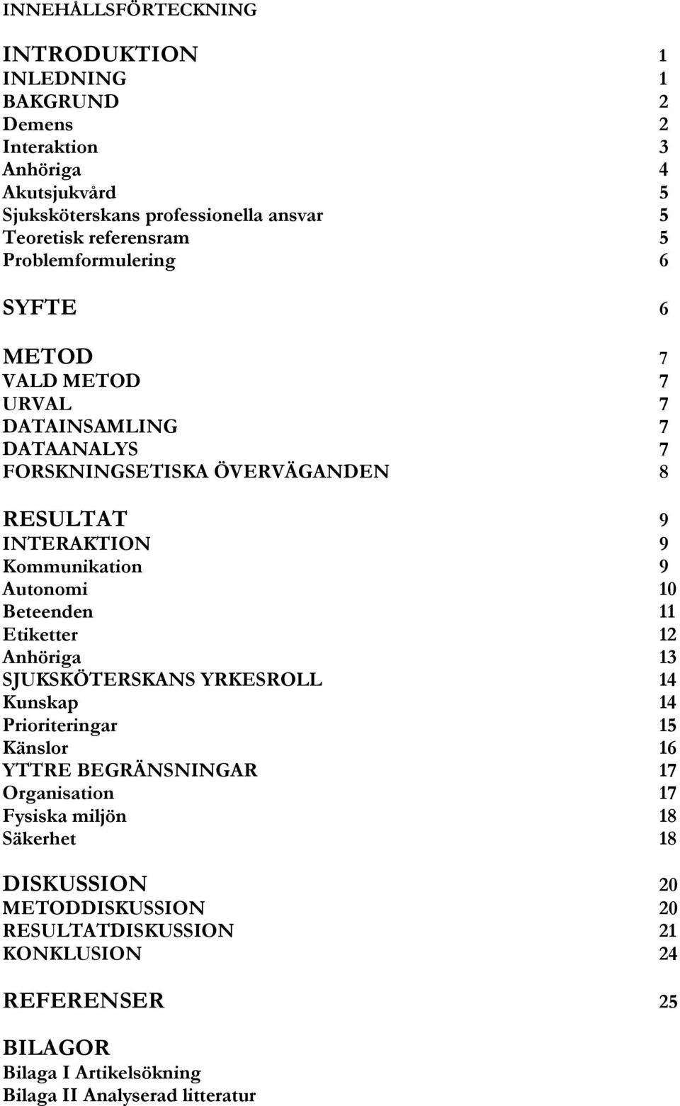 Kommunikation 9 Autonomi 10 Beteenden 11 Etiketter 12 Anhöriga 13 SJUKSKÖTERSKANS YRKESROLL 14 Kunskap 14 Prioriteringar 15 Känslor 16 YTTRE BEGRÄNSNINGAR 17