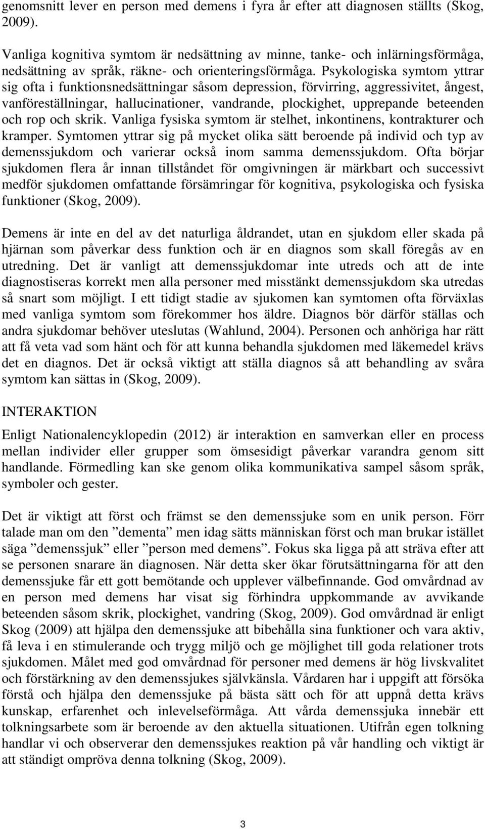 Psykologiska symtom yttrar sig ofta i funktionsnedsättningar såsom depression, förvirring, aggressivitet, ångest, vanföreställningar, hallucinationer, vandrande, plockighet, upprepande beteenden och