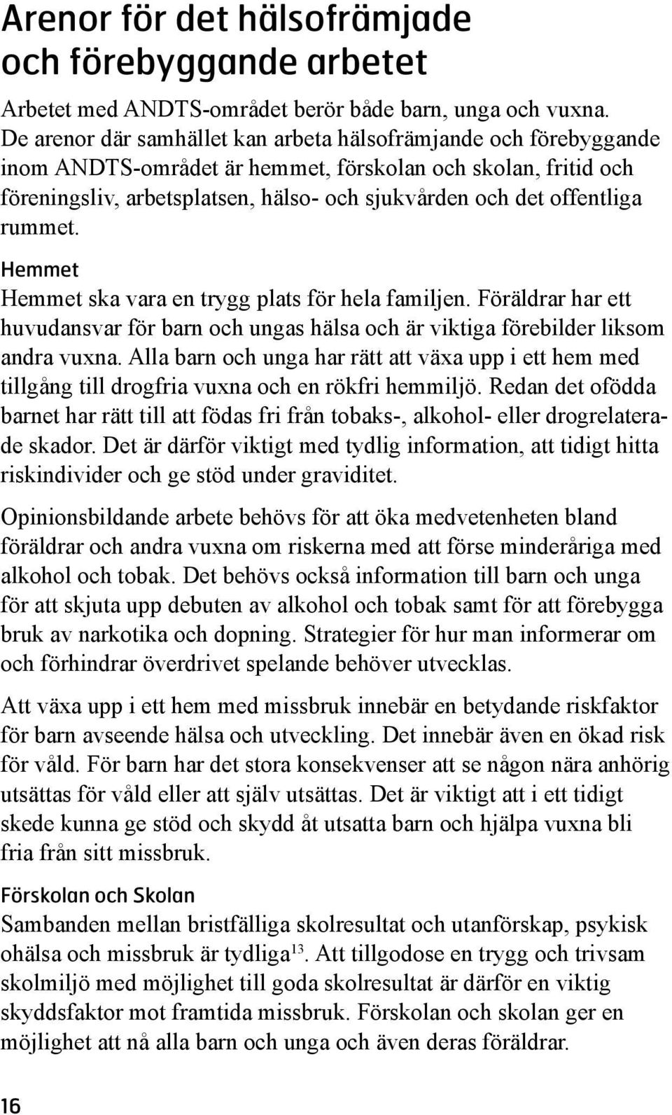 rummet. Hemmet Hemmet ska vara en trygg plats för hela familjen. Föräldrar har ett huvudansvar för barn och ungas hälsa och är viktiga förebilder liksom andra vuxna.