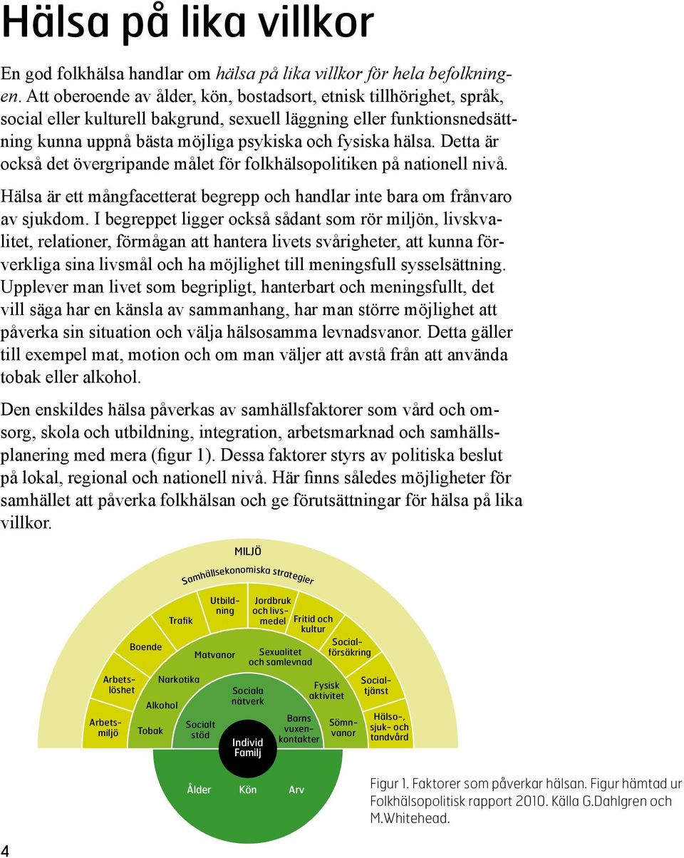 Detta är också det övergripande målet för folkhälsopolitiken på nationell nivå. Hälsa är ett mångfacetterat begrepp och handlar inte bara om frånvaro av sjukdom.