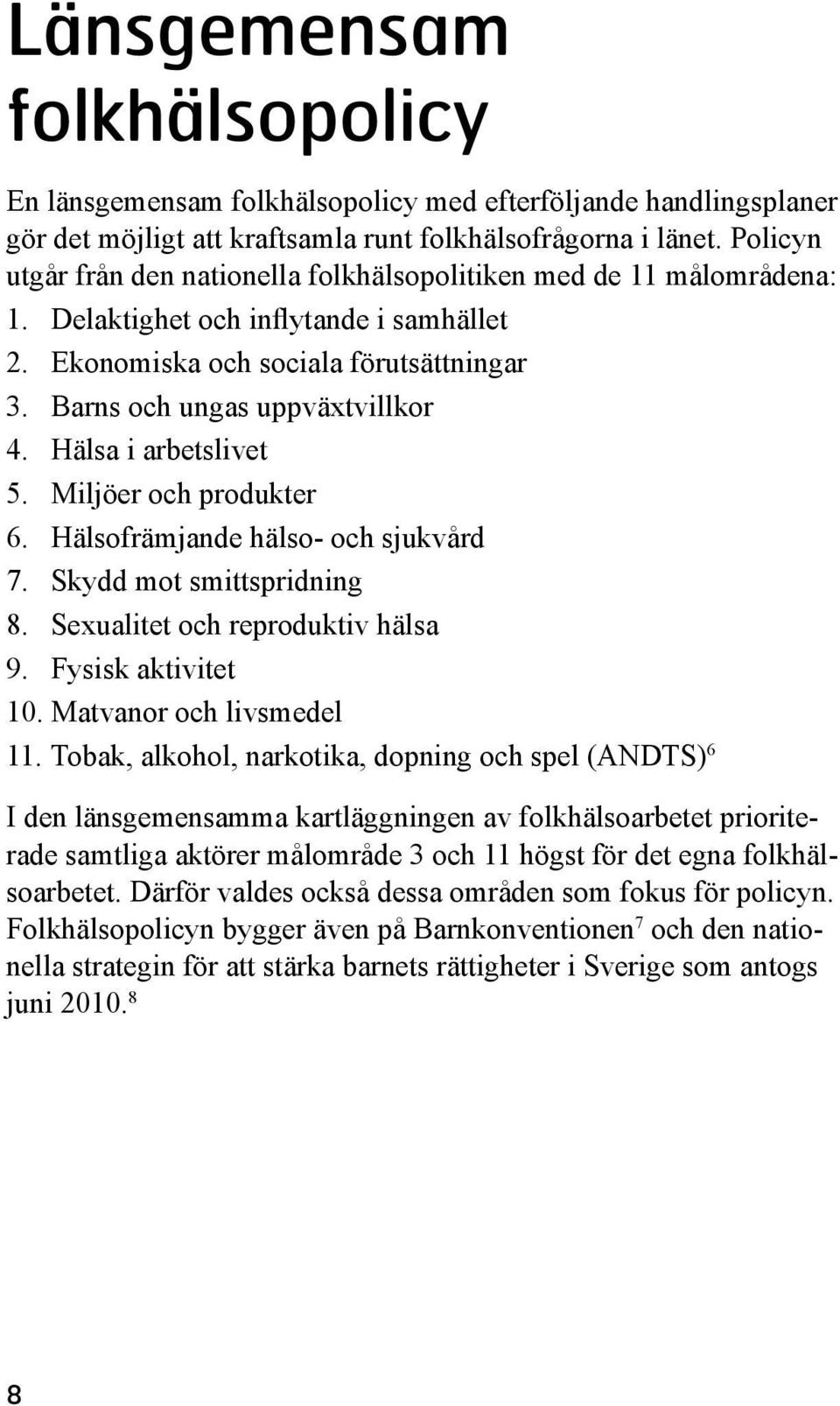 Hälsa i arbetslivet 5. Miljöer och produkter 6. Hälsofrämjande hälso- och sjukvård 7. Skydd mot smittspridning 8. Sexualitet och reproduktiv hälsa 9. Fysisk aktivitet 10. Matvanor och livsmedel 11.