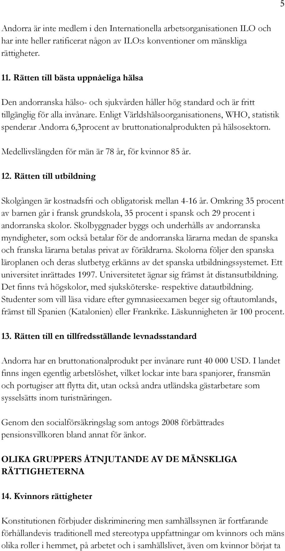 Enligt Världshälsoorganisationens, WHO, statistik spenderar Andorra 6,3procent av bruttonationalprodukten på hälsosektorn. Medellivslängden för män är 78 år, för kvinnor 85 år. 12.