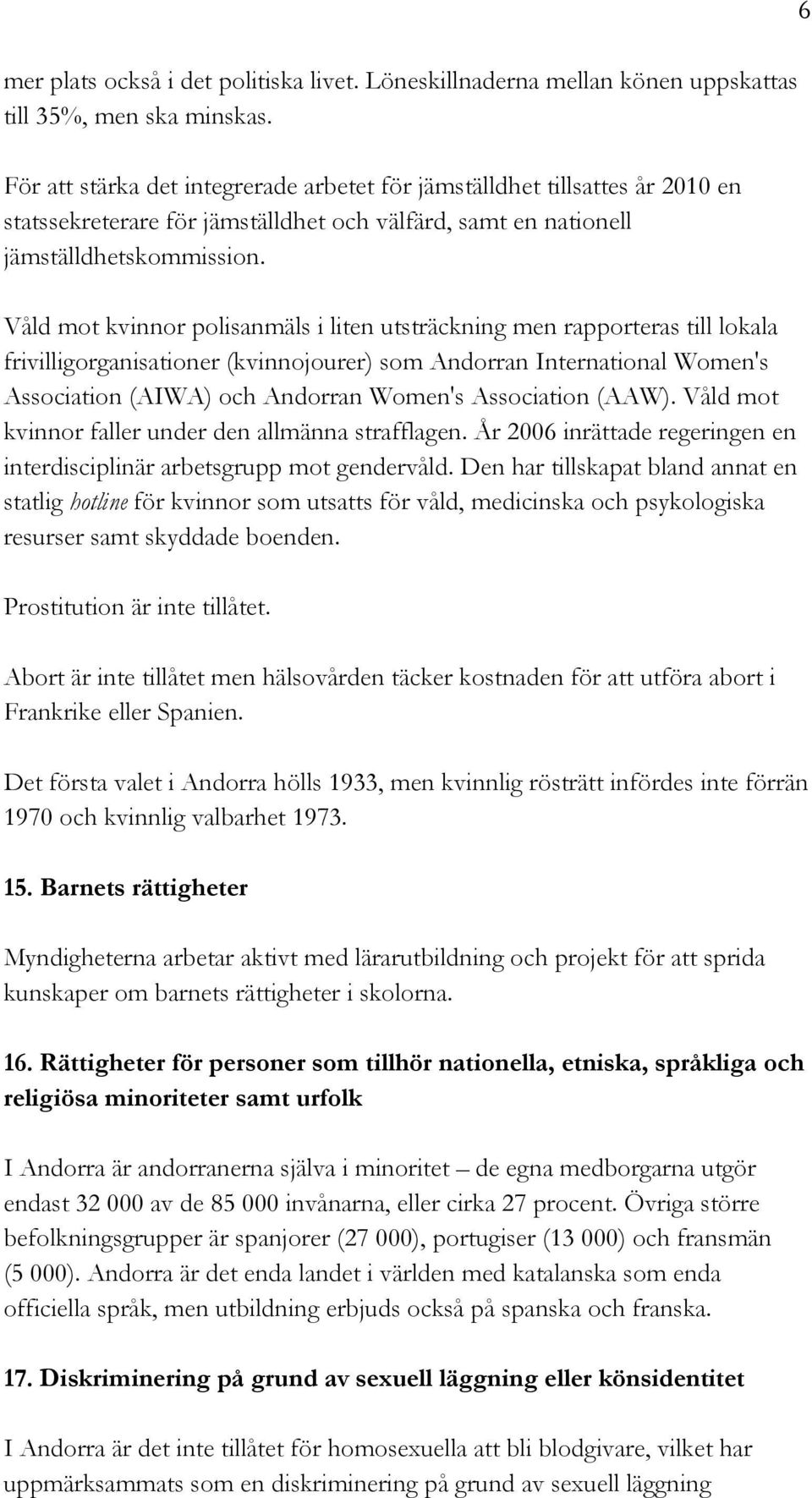 Våld mot kvinnor polisanmäls i liten utsträckning men rapporteras till lokala frivilligorganisationer (kvinnojourer) som Andorran International Women's Association (AIWA) och Andorran Women's