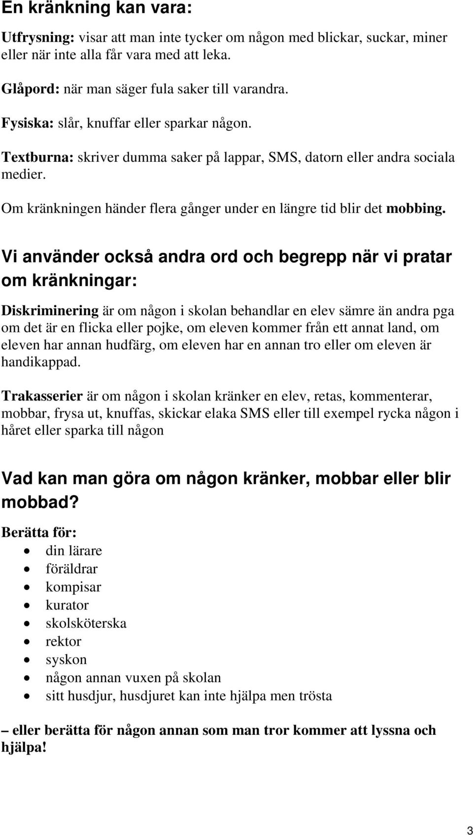 Vi använder också andra ord och begrepp när vi pratar om kränkningar: Diskriminering är om någon i skolan behandlar en elev sämre än andra pga om det är en flicka eller pojke, om eleven kommer från