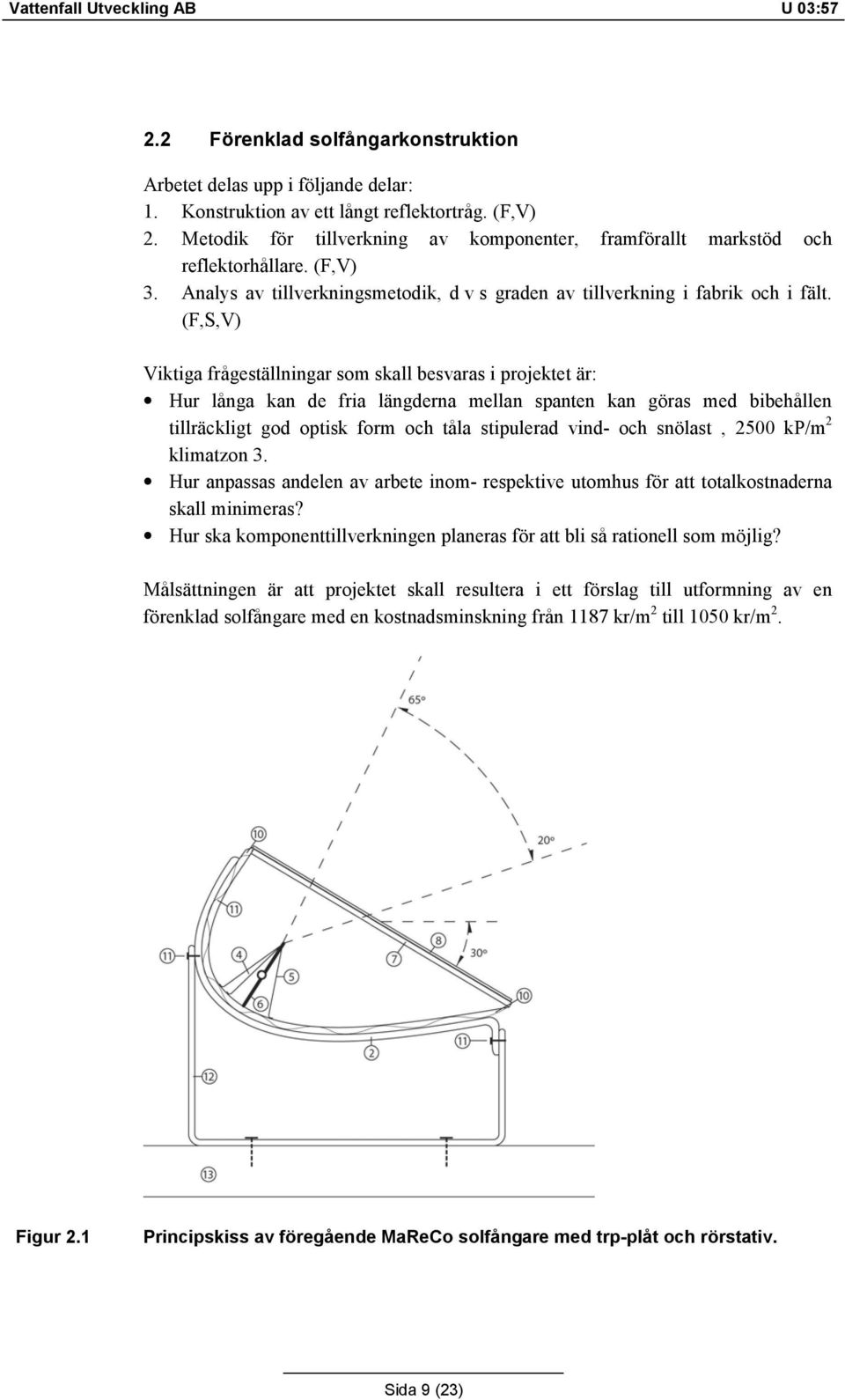 (F,S,V) Viktiga frågeställningar som skall besvaras i projektet är: Hur långa kan de fria längderna mellan spanten kan göras med bibehållen tillräckligt god optisk form och tåla stipulerad vind- och