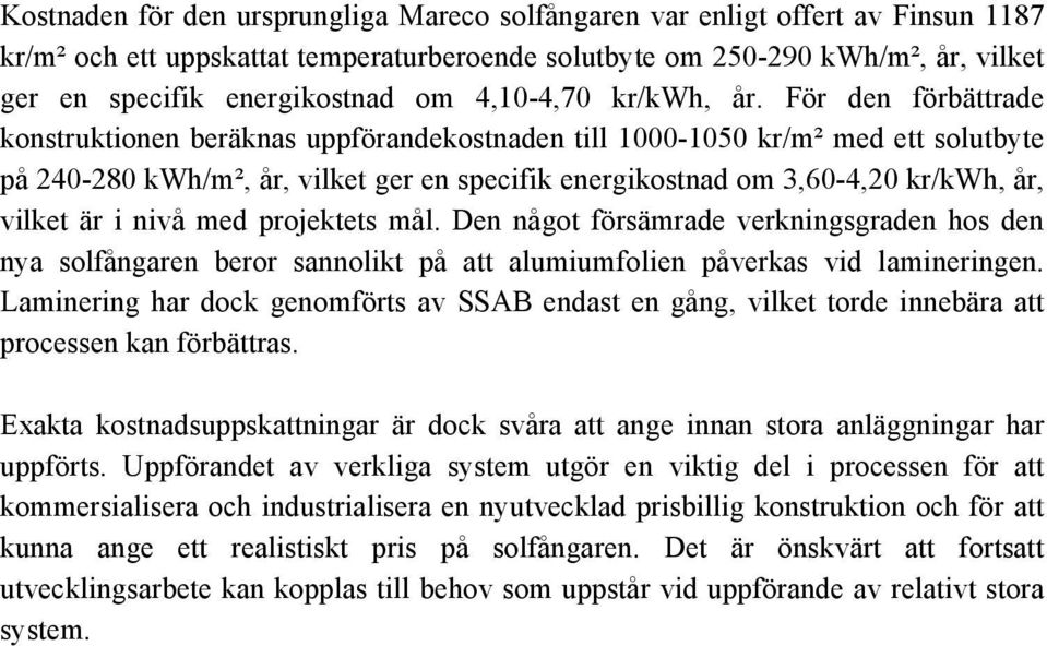 För den förbättrade konstruktionen beräknas uppförandekostnaden till 1000-1050 kr/m² med ett solutbyte på 240-280 kwh/m², år, vilket ger en specifik energikostnad om 3,60-4,20 kr/kwh, år, vilket är i