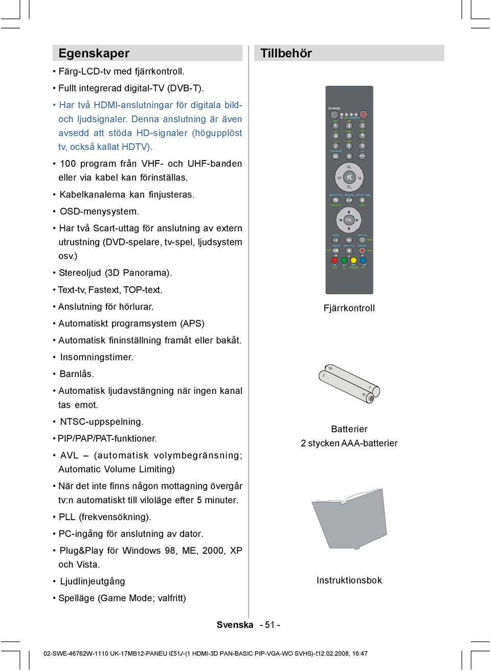 OSD-menysystem. Har två Scart-uttag för anslutning av extern utrustning (DVD-spelare, tv-spel, ljudsystem osv.) Stereoljud (3D Panorama). Text-tv, Fastext, TOP-text. Anslutning för hörlurar.