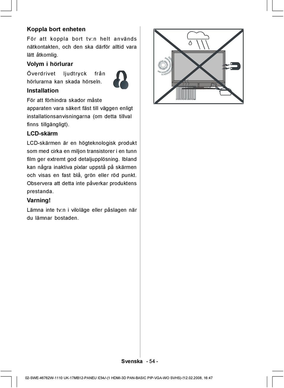 LCD-skärm LCD-skärmen är en högteknologisk produkt som med cirka en miljon transistorer i en tunn film ger extremt god detaljupplösning.