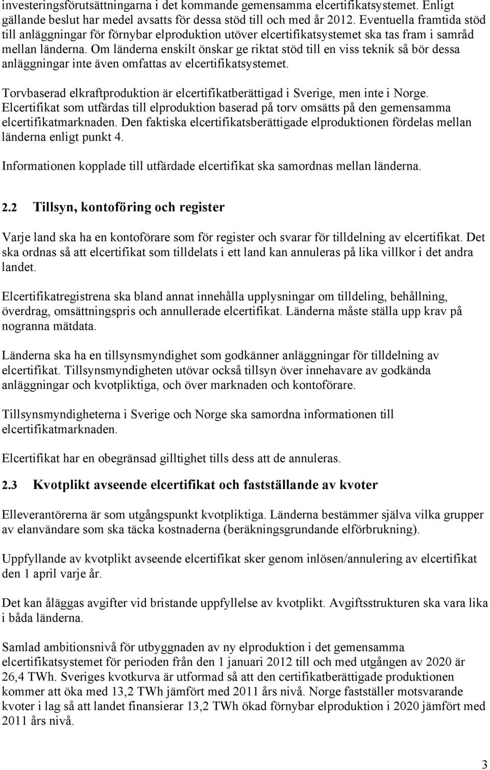 Om länderna enskilt önskar ge riktat stöd till en viss teknik så bör dessa anläggningar inte även omfattas av elcertifikatsystemet.