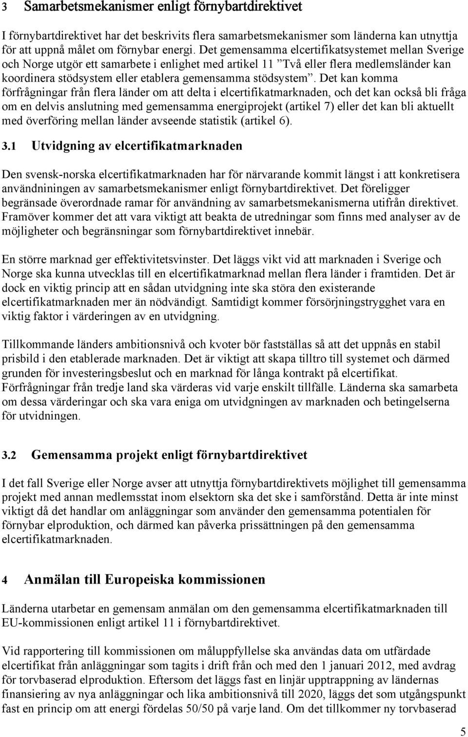 Det kan komma förfrågningar från flera länder om att delta i elcertifikatmarknaden, och det kan också bli fråga om en delvis anslutning med gemensamma energiprojekt (artikel 7) eller det kan bli