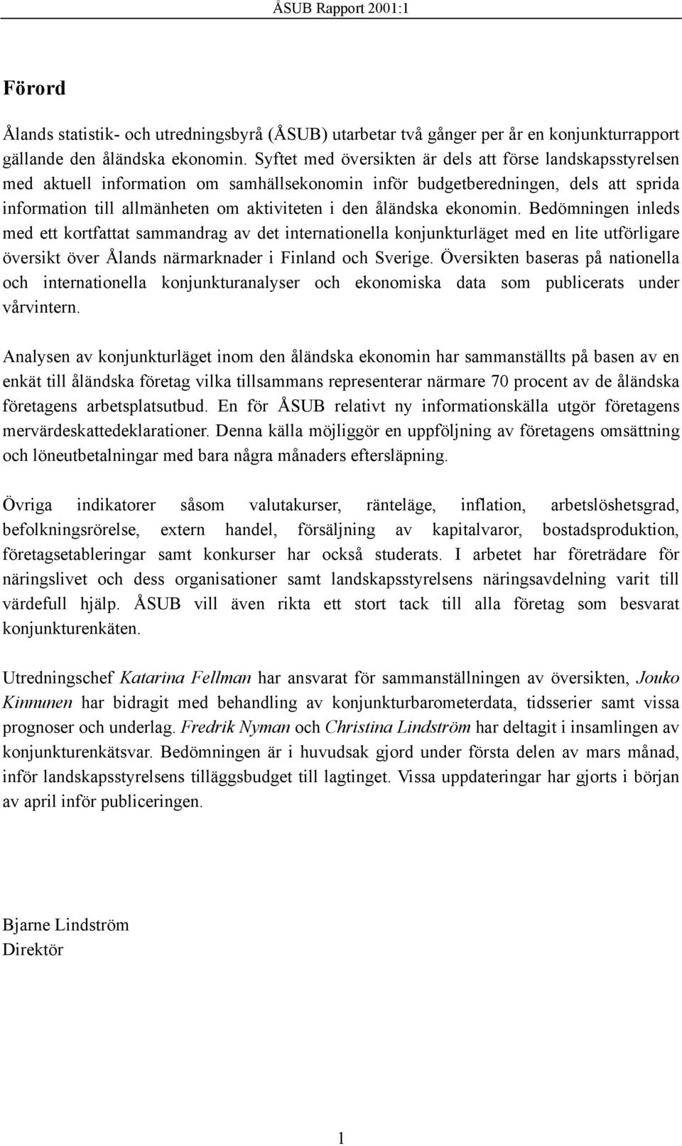 åländska ekonomin. Bedömningen inleds med ett kortfattat sammandrag av det internationella konjunkturläget med en lite utförligare översikt över Ålands närmarknader i Finland och Sverige.