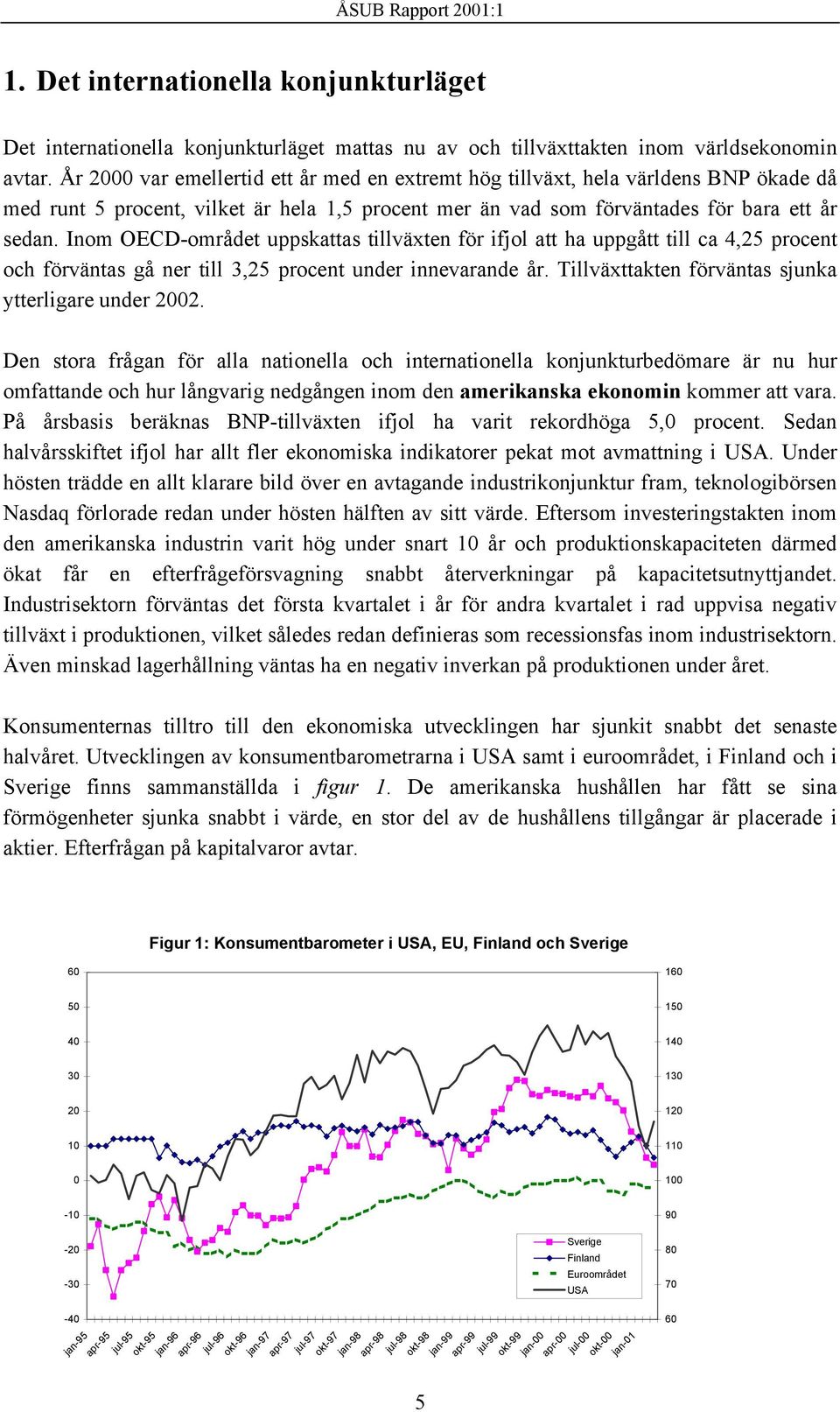 Inom OECD-området uppskattas tillväxten för ifjol att ha uppgått till ca 4,25 procent och förväntas gå ner till 3,25 procent under innevarande år.