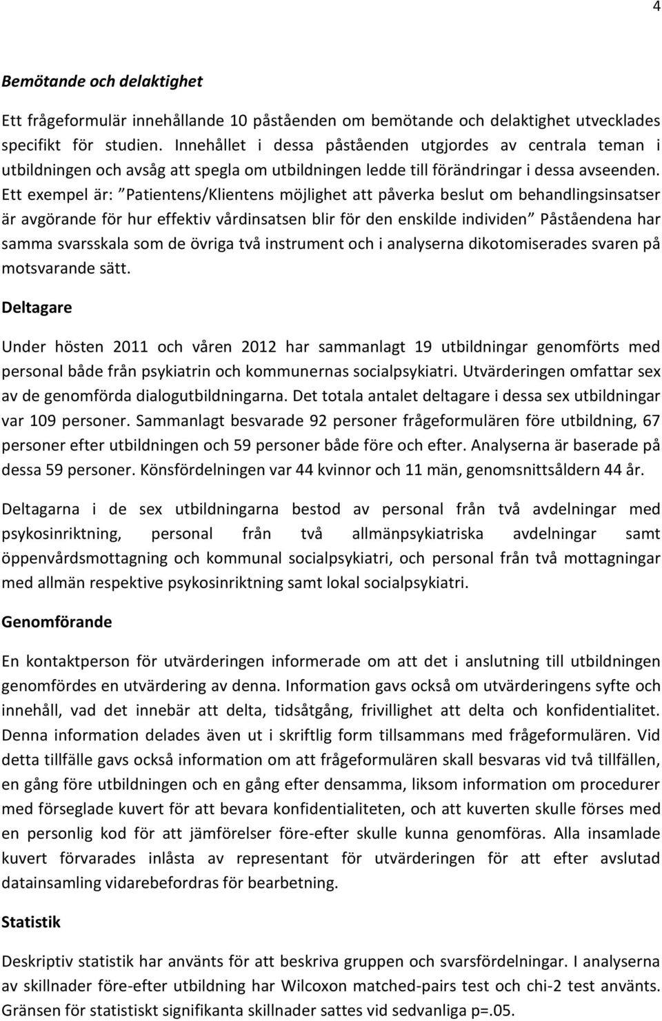 Ett exempel är: Patientens/Klientens möjlighet att påverka beslut om behandlingsinsatser är avgörande för hur effektiv vårdinsatsen blir för den enskilde individen Påståendena har samma svarsskala