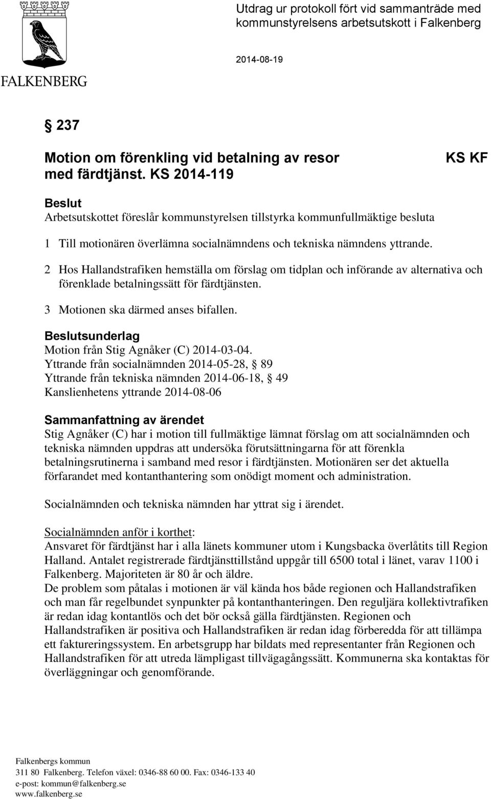 2 Hos Hallandstrafiken hemställa om förslag om tidplan och införande av alternativa och förenklade betalningssätt för färdtjänsten. 3 Motionen ska därmed anses bifallen.