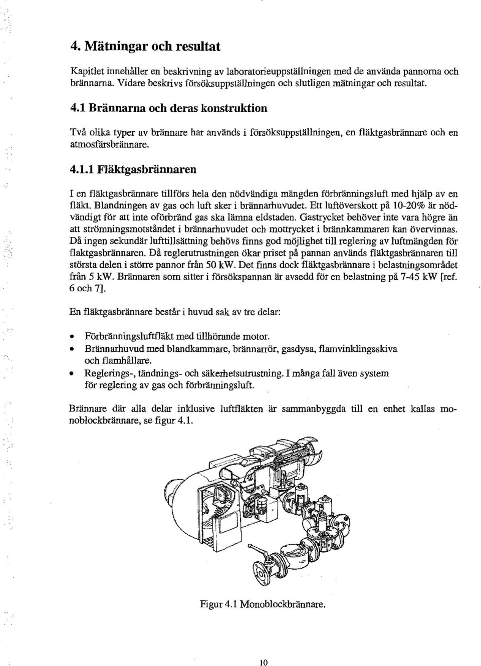 Bandningen av gas och uft sker i brännarhuvudet. Ett uftöverskott på 10-20% är nödvändigt för att inte oförbränd gas ska änrna edstaden.