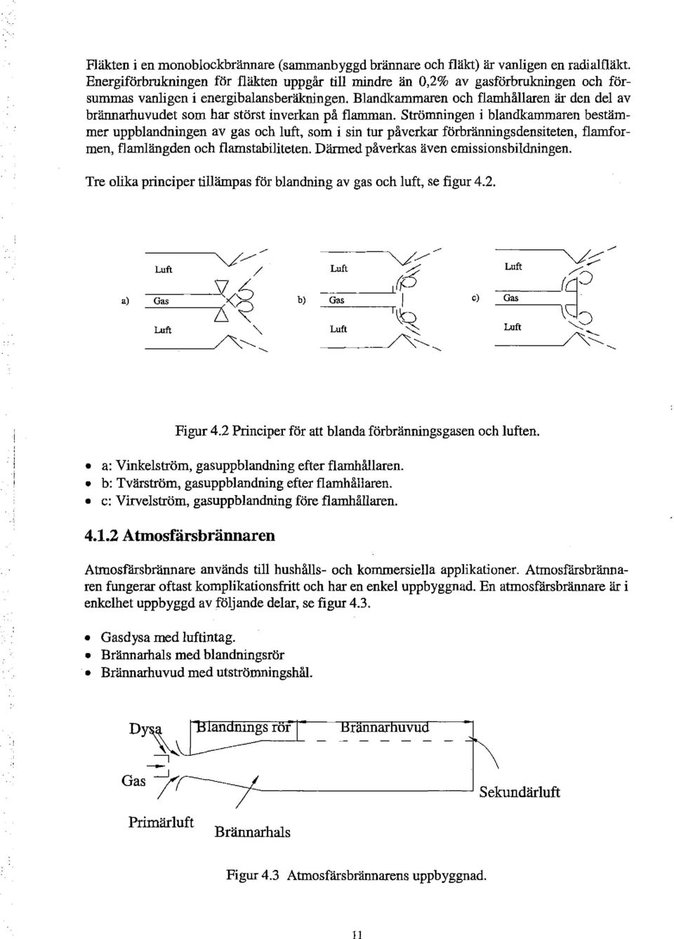 Strömningen i bandkammaren bestämmer uppbandningen av gas och uft, som i sin tur påverkar förbränningsdensiteten, farnformen, farnängden och famstabiiteten. Därmed påverkas även emissions bidningen.