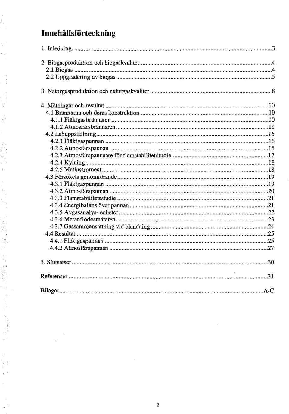 .. 7 4.2.4 Kyning... 18 4.2.5 Mätinstrurnent... 8 4.3 Försökets genomförande... 9 4.3.1 Fäktgaspannan... 19 4.3.2 Atmosfärspannan... 20 4.3.3 Farnstabiitetsstudie... 21 4.3.4 Energibaans över pannan.