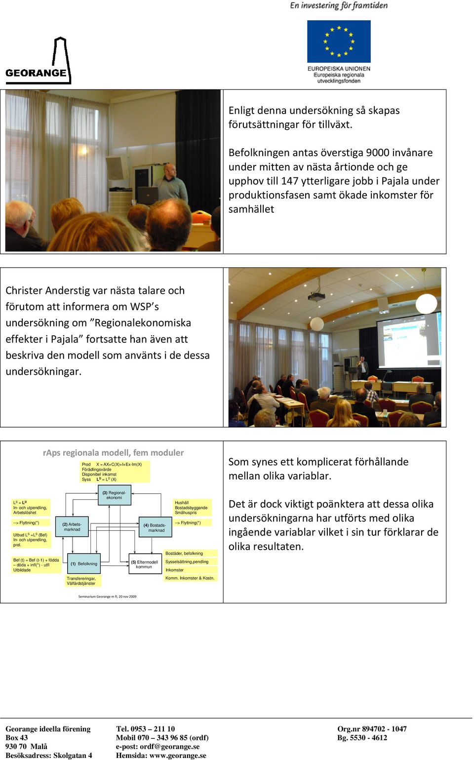 var nästa talare och förutom att informera om WSP s undersökning om Regionalekonomiska effekter i Pajala fortsatte han även att beskriva den modell som använts i de dessa undersökningar.