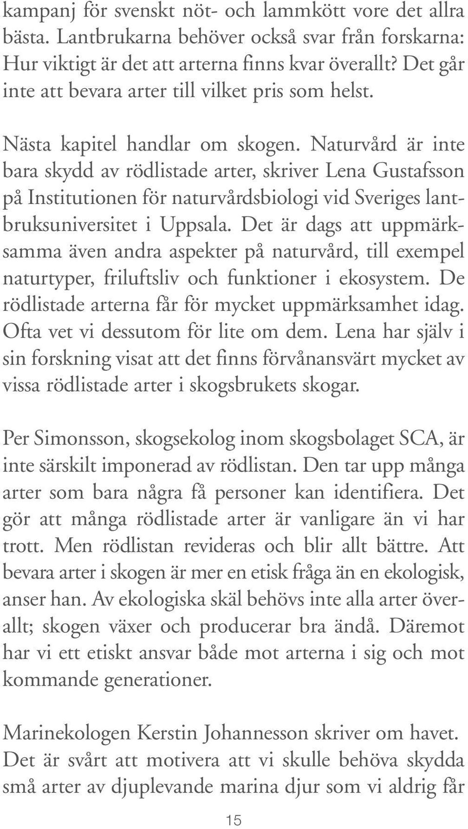 Naturvård är inte bara skydd av rödlistade arter, skriver Lena Gustafsson på Institutionen för naturvårdsbiologi vid Sveriges lantbruksuniversitet i Uppsala.