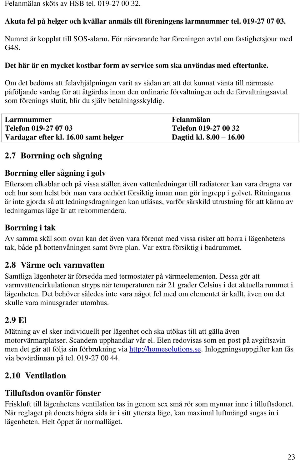 Om det bedöms att felavhjälpningen varit av sådan art att det kunnat vänta till närmaste påföljande vardag för att åtgärdas inom den ordinarie förvaltningen och de förvaltningsavtal som förenings