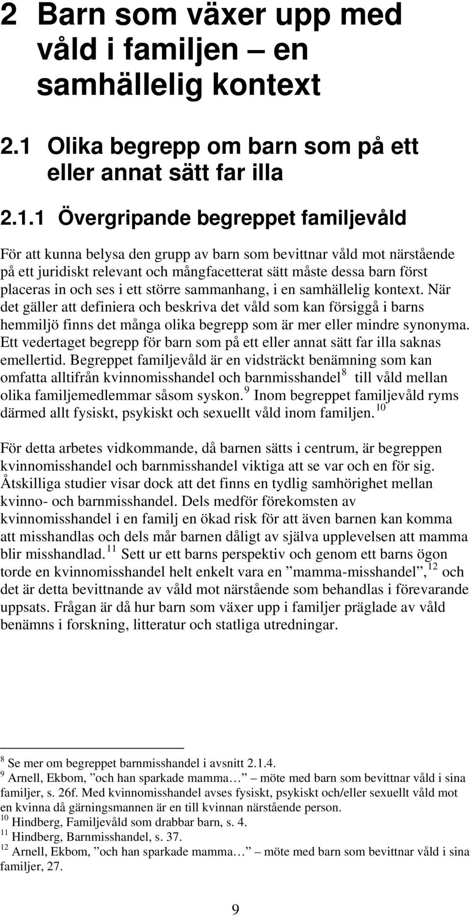 1 Övergripande begreppet familjevåld För att kunna belysa den grupp av barn som bevittnar våld mot närstående på ett juridiskt relevant och mångfacetterat sätt måste dessa barn först placeras in och