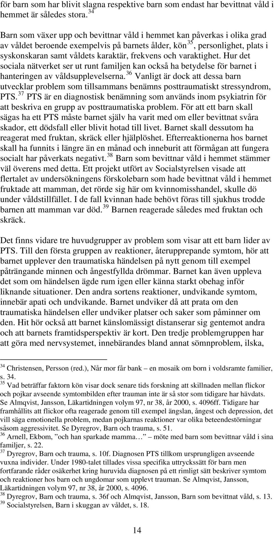 och varaktighet. Hur det sociala nätverket ser ut runt familjen kan också ha betydelse för barnet i hanteringen av våldsupplevelserna.