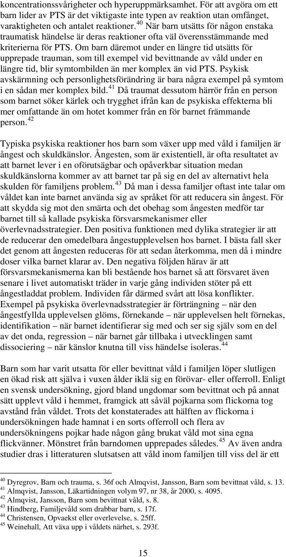 Om barn däremot under en längre tid utsätts för upprepade trauman, som till exempel vid bevittnande av våld under en längre tid, blir symtombilden än mer komplex än vid PTS.