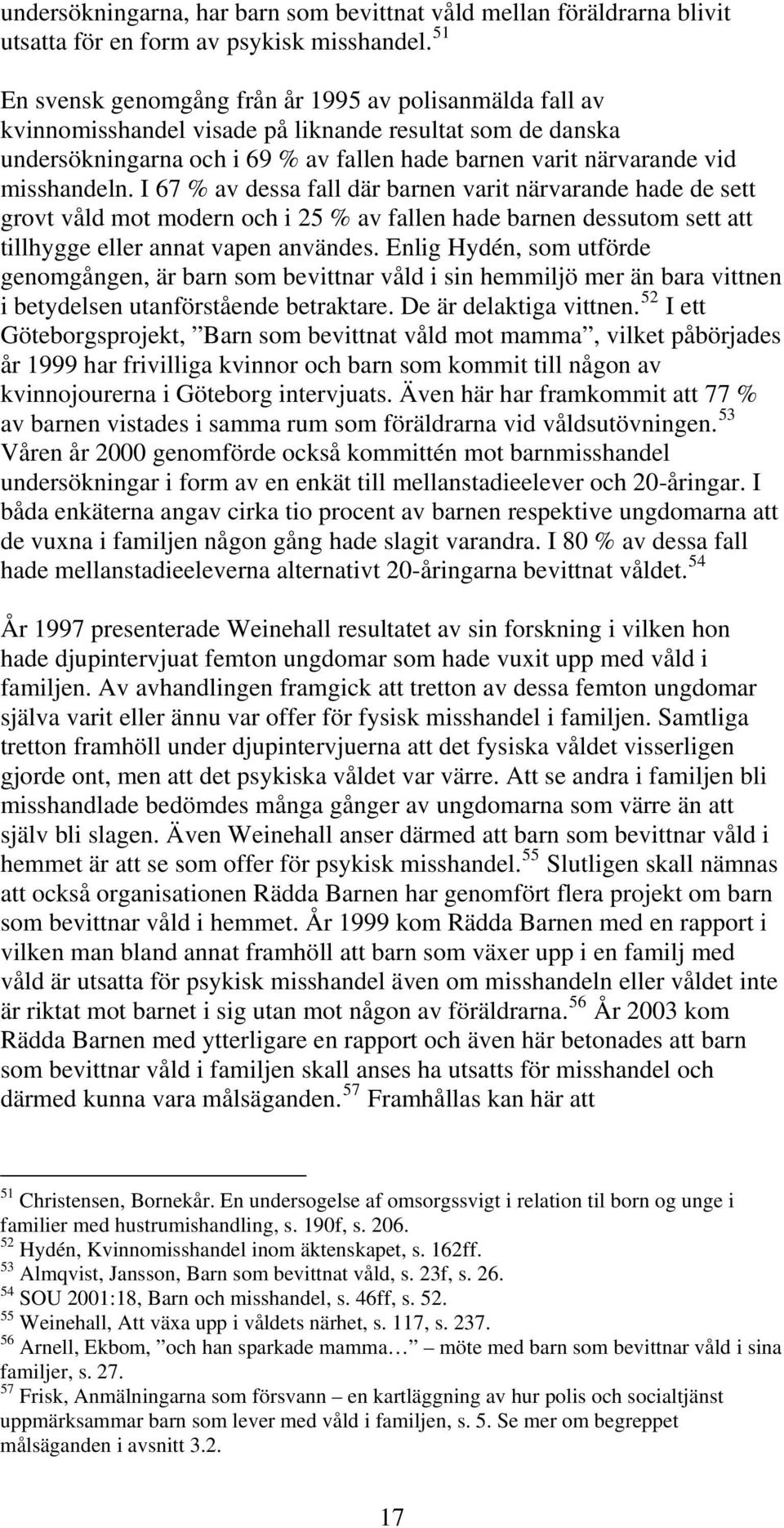 misshandeln. I 67 % av dessa fall där barnen varit närvarande hade de sett grovt våld mot modern och i 25 % av fallen hade barnen dessutom sett att tillhygge eller annat vapen användes.