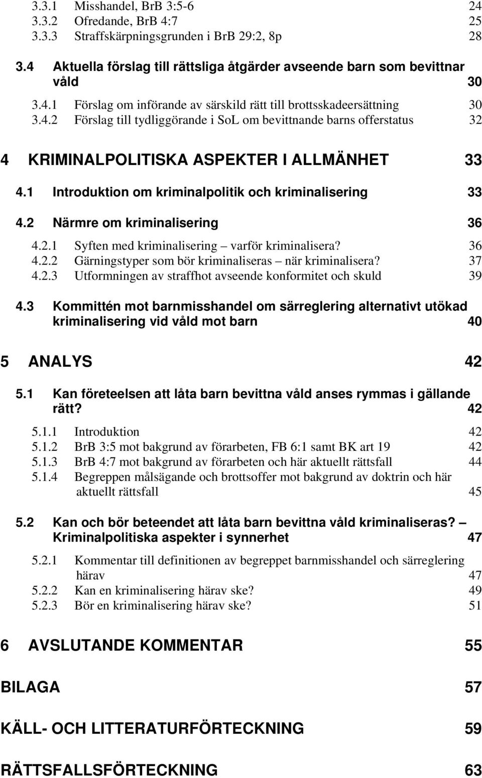 2 Närmre om kriminalisering 36 4.2.1 Syften med kriminalisering varför kriminalisera? 36 4.2.2 Gärningstyper som bör kriminaliseras när kriminalisera? 37 4.2.3 Utformningen av straffhot avseende konformitet och skuld 39 4.