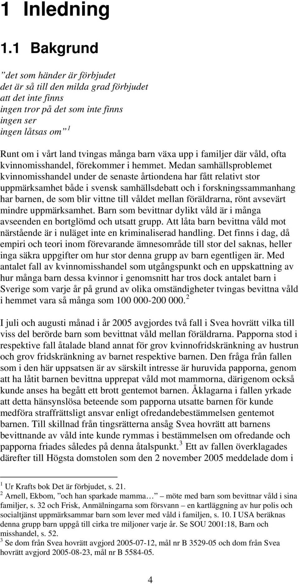 växa upp i familjer där våld, ofta kvinnomisshandel, förekommer i hemmet.