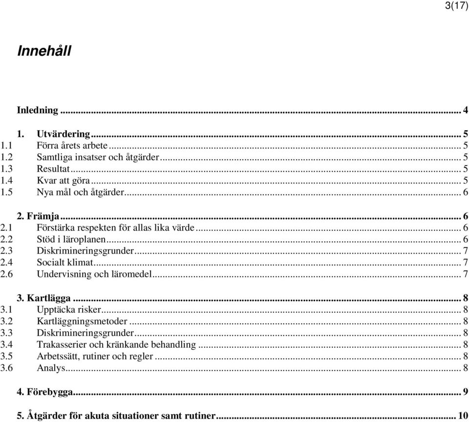 .. 7 3. Kartlägga... 8 3.1 Upptäcka risker... 8 3.2 Kartläggningsmetoder... 8 3.3 Diskrimineringsgrunder... 8 3.4 Trakasserier och kränkande behandling... 8 3.5 Arbetssätt, rutiner och regler.