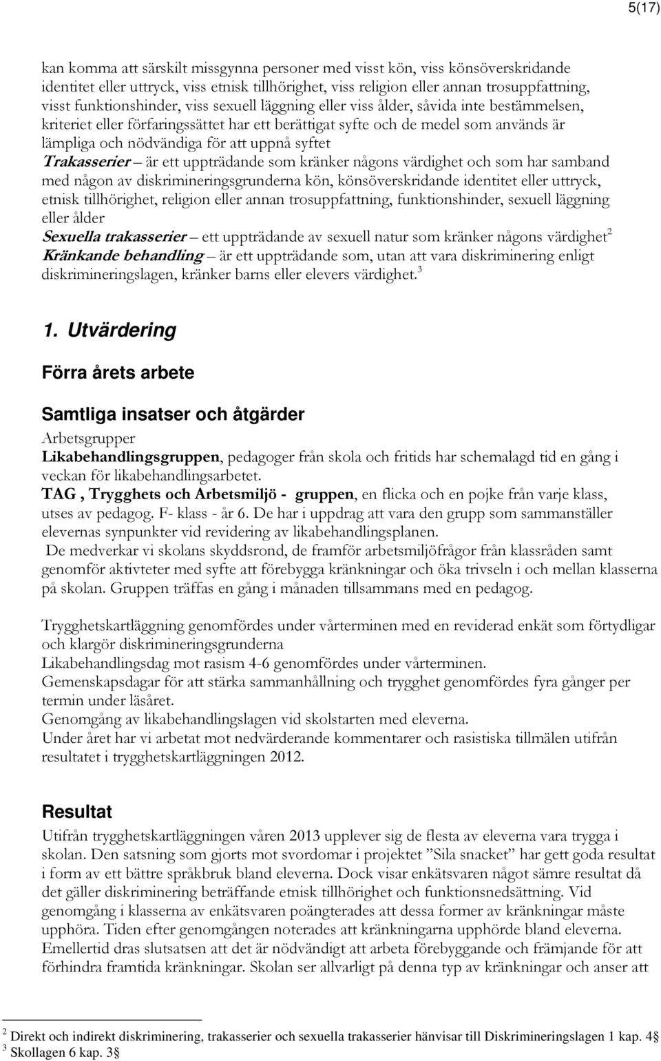 att uppnå syftet Trakasserier är ett uppträdande som kränker någons värdighet och som har samband med någon av diskrimineringsgrunderna kön, könsöverskridande identitet eller uttryck, etnisk