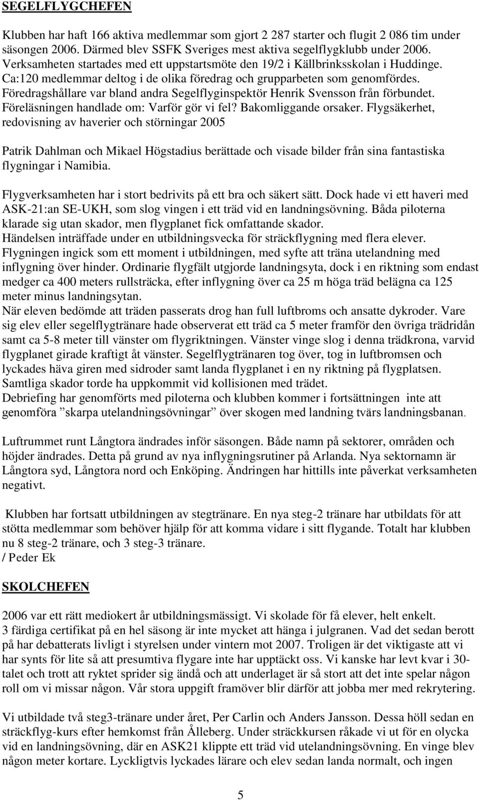 Föredragshållare var bland andra Segelflyginspektör Henrik Svensson från förbundet. Föreläsningen handlade om: Varför gör vi fel? Bakomliggande orsaker.