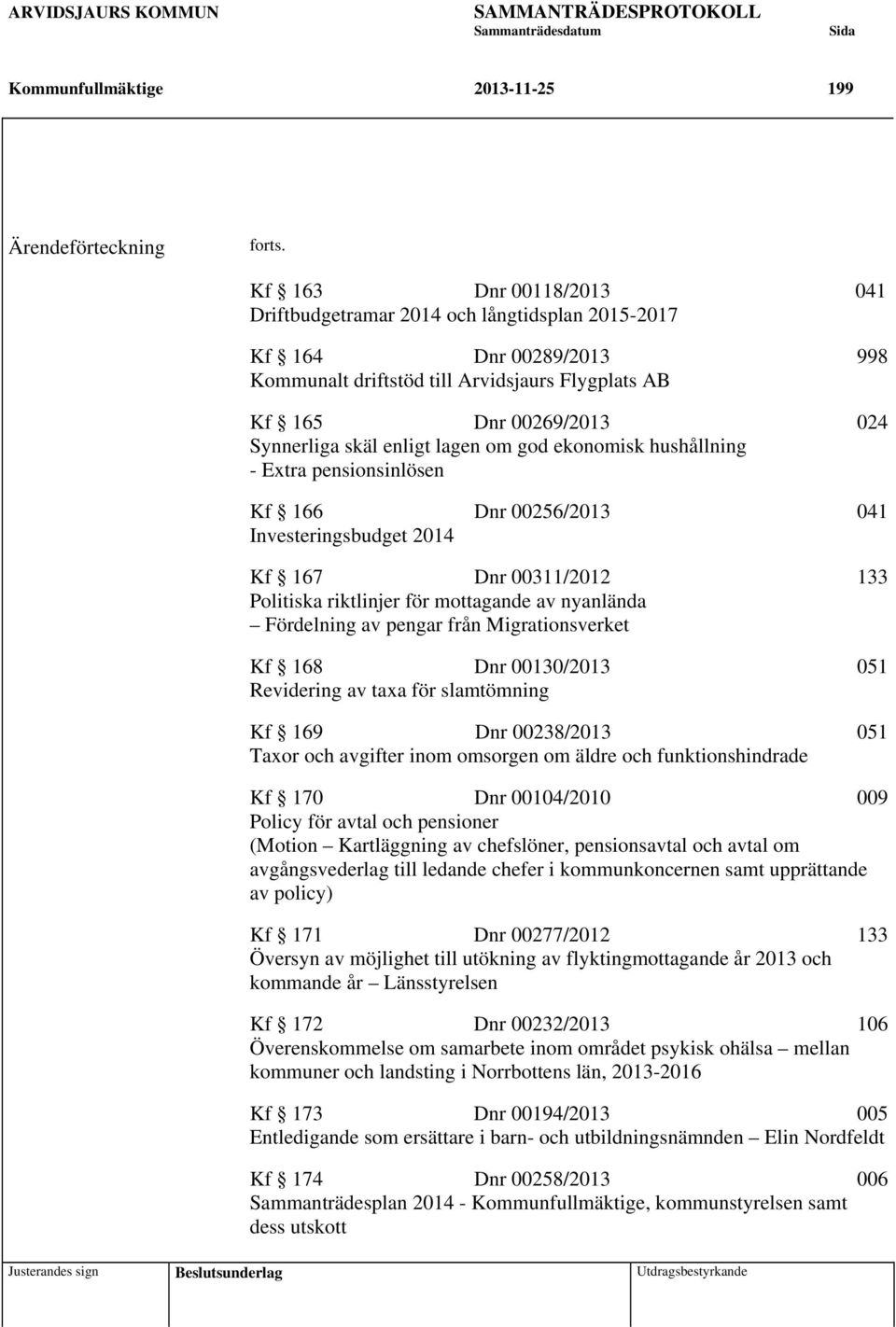 lagen om god ekonomisk hushållning - Extra pensionsinlösen Kf 166 Dnr 00256/2013 041 Investeringsbudget 2014 Kf 167 Dnr 00311/2012 133 Politiska riktlinjer för mottagande av nyanlända Fördelning av