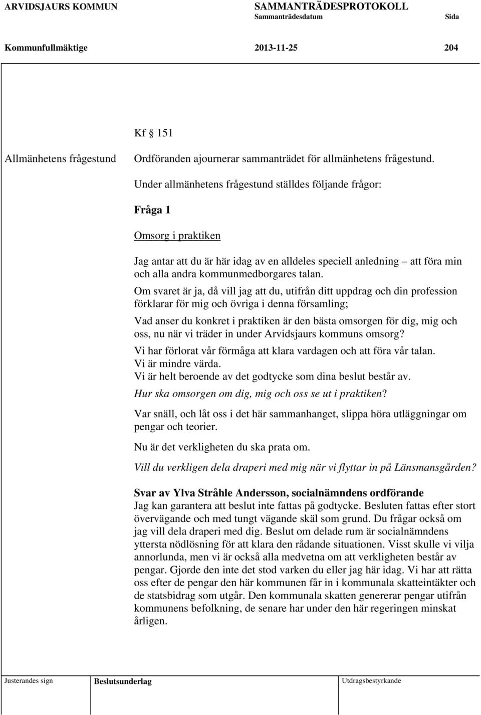 Om svaret är ja, då vill jag att du, utifrån ditt uppdrag och din profession förklarar för mig och övriga i denna församling; Vad anser du konkret i praktiken är den bästa omsorgen för dig, mig och